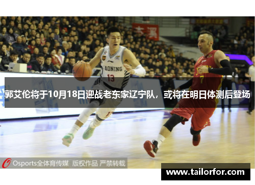 郭艾伦将于10月18日迎战老东家辽宁队，或将在明日体测后登场