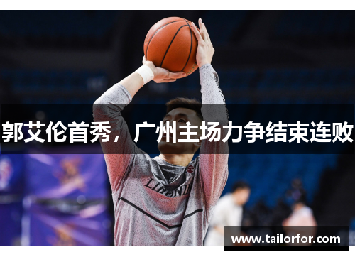 郭艾伦首秀，广州主场力争结束连败