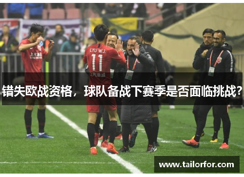 错失欧战资格，球队备战下赛季是否面临挑战？