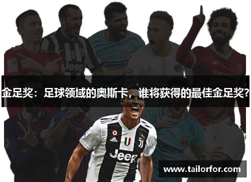 金足奖：足球领域的奥斯卡，谁将获得的最佳金足奖？